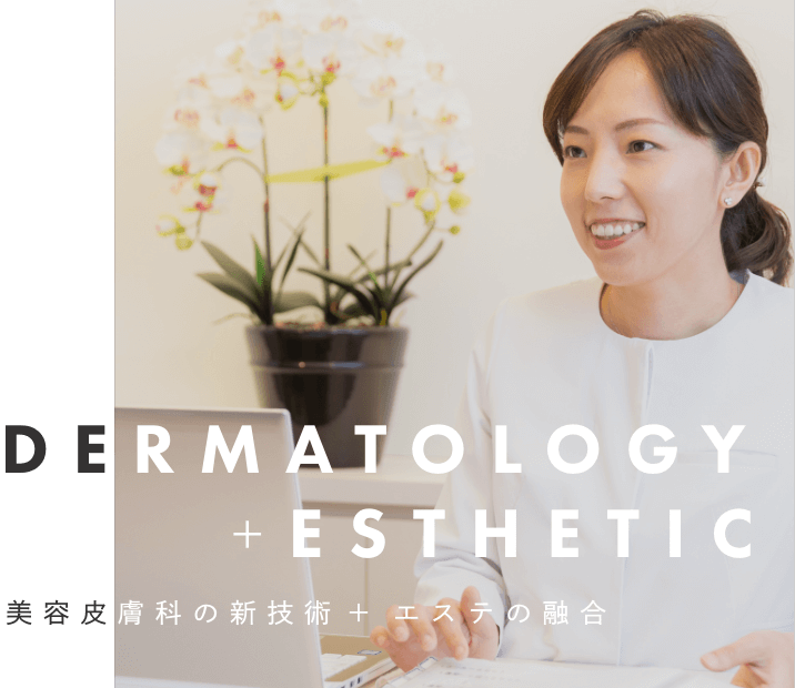 DERMATOLOGY＋ESTHETIC 美容皮膚科の新技術＋エステの融合